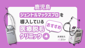 【鹿児島】ジェントルマックスプロ対応の医療脱毛クリニック｜都度払いの有無や口コミなど